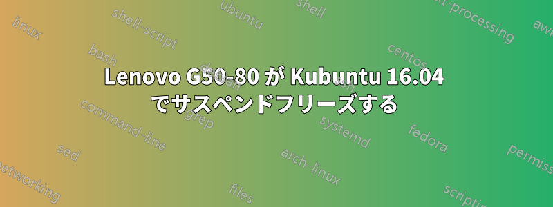 Lenovo G50-80 が Kubuntu 16.04 でサスペンドフリーズする