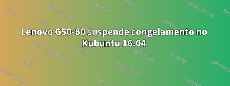 Lenovo G50-80 suspende congelamento no Kubuntu 16.04