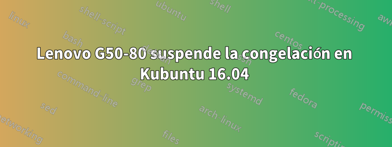 Lenovo G50-80 suspende la congelación en Kubuntu 16.04