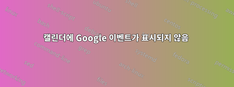 캘린더에 Google 이벤트가 표시되지 않음