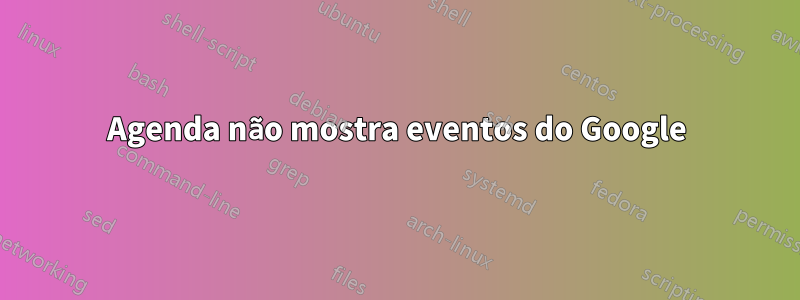 Agenda não mostra eventos do Google