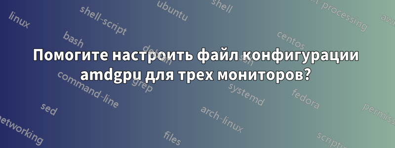 Помогите настроить файл конфигурации amdgpu для трех мониторов?