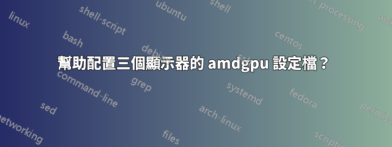 幫助配置三個顯示器的 amdgpu 設定檔？