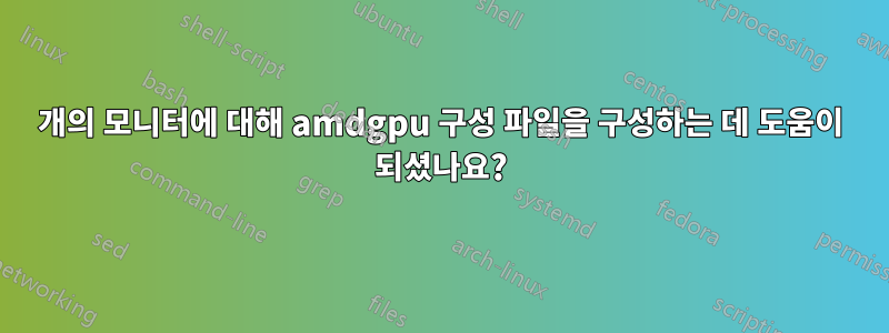 3개의 모니터에 대해 amdgpu 구성 파일을 구성하는 데 도움이 되셨나요?