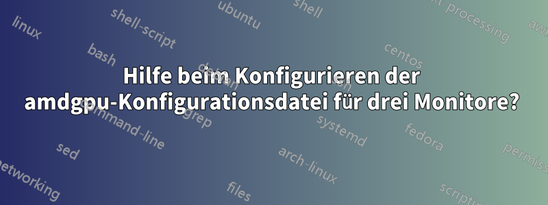 Hilfe beim Konfigurieren der amdgpu-Konfigurationsdatei für drei Monitore?