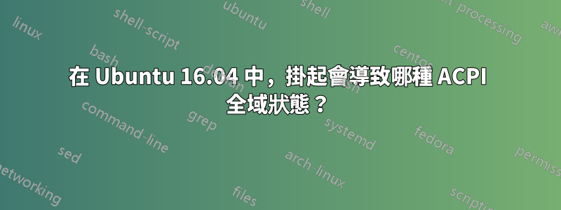 在 Ubuntu 16.04 中，掛起會導致哪種 ACPI 全域狀態？