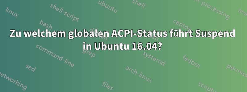 Zu welchem ​​globalen ACPI-Status führt Suspend in Ubuntu 16.04?