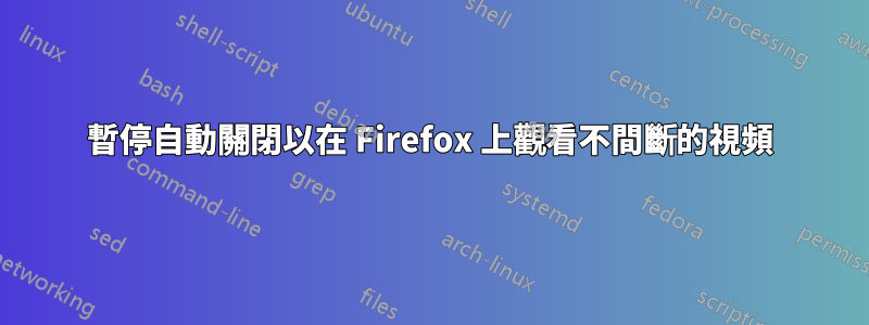 暫停自動關閉以在 Firefox 上觀看不間斷的視頻