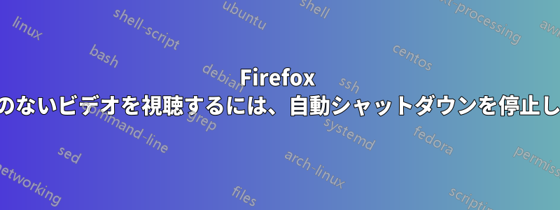 Firefox で中断のないビデオを視聴するには、自動シャットダウンを停止します。