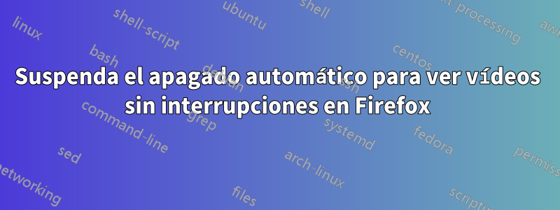 Suspenda el apagado automático para ver vídeos sin interrupciones en Firefox