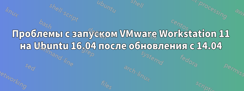 Проблемы с запуском VMware Workstation 11 на Ubuntu 16.04 после обновления с 14.04