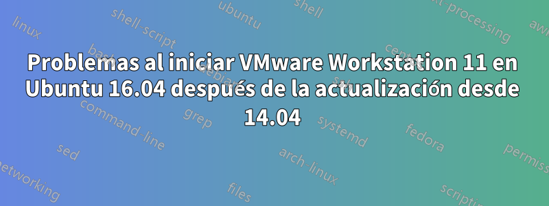 Problemas al iniciar VMware Workstation 11 en Ubuntu 16.04 después de la actualización desde 14.04