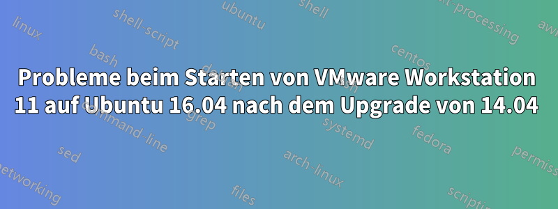 Probleme beim Starten von VMware Workstation 11 auf Ubuntu 16.04 nach dem Upgrade von 14.04