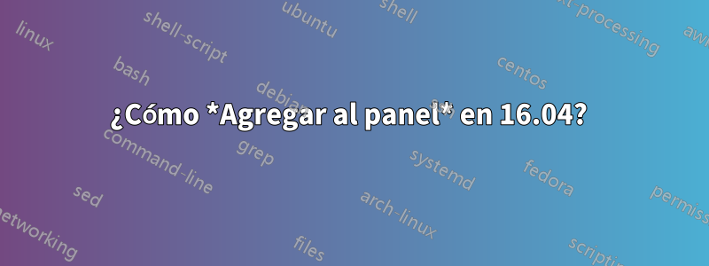 ¿Cómo *Agregar al panel* en 16.04? 