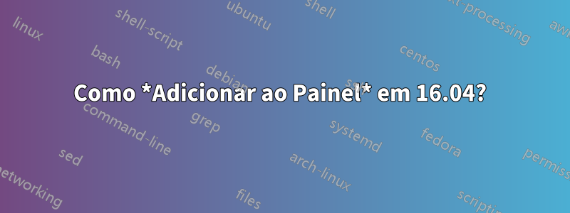 Como *Adicionar ao Painel* em 16.04? 