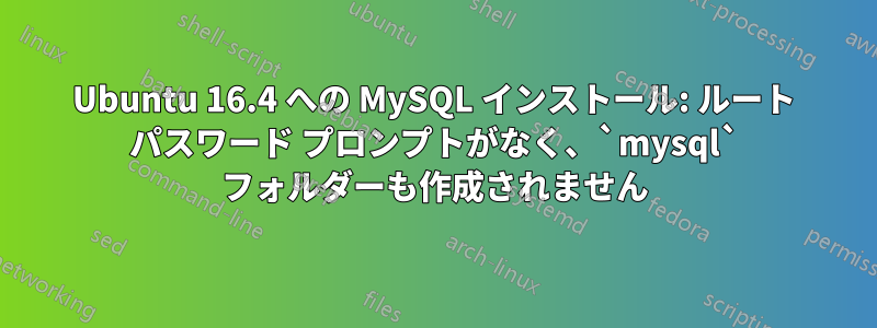 Ubuntu 16.4 への MySQL インストール: ルート パスワード プロンプトがなく、`mysql` フォルダーも作成されません