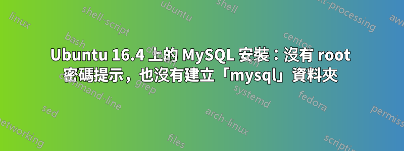 Ubuntu 16.4 上的 MySQL 安裝：沒有 root 密碼提示，也沒有建立「mysql」資料夾