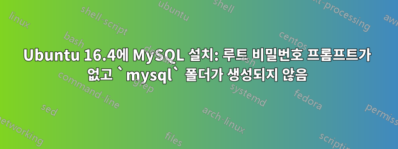 Ubuntu 16.4에 MySQL 설치: 루트 비밀번호 프롬프트가 없고 `mysql` 폴더가 생성되지 않음