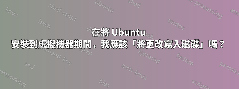 在將 Ubuntu 安裝到虛擬機器期間，我應該「將更改寫入磁碟」嗎？