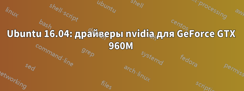 Ubuntu 16.04: драйверы nvidia для GeForce GTX 960M