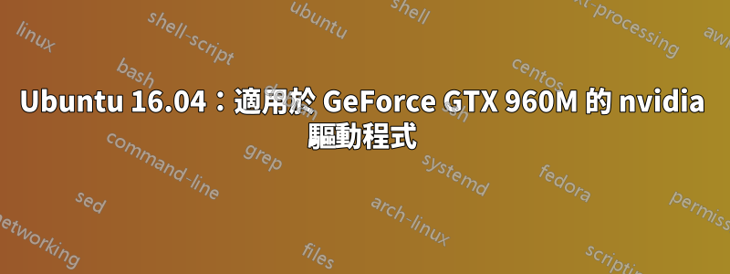 Ubuntu 16.04：適用於 GeForce GTX 960M 的 nvidia 驅動程式