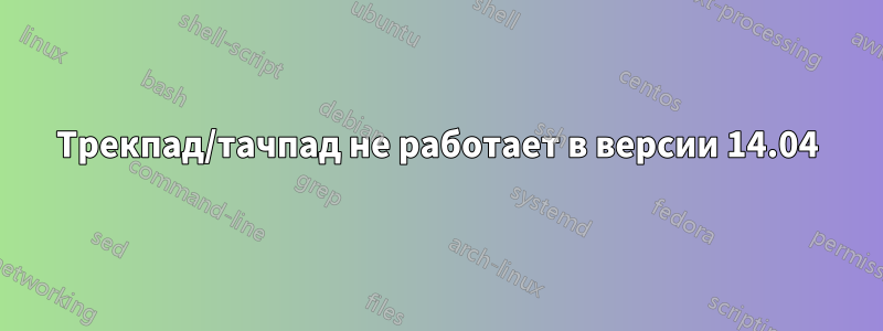 Трекпад/тачпад не работает в версии 14.04