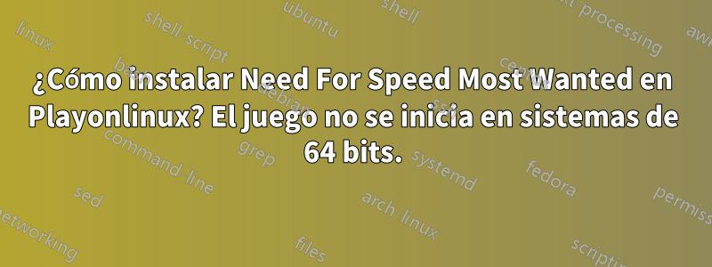 ¿Cómo instalar Need For Speed ​​Most Wanted en Playonlinux? El juego no se inicia en sistemas de 64 bits.