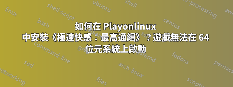 如何在 Playonlinux 中安裝《極速快感：最高通緝》？遊戲無法在 64 位元系統上啟動