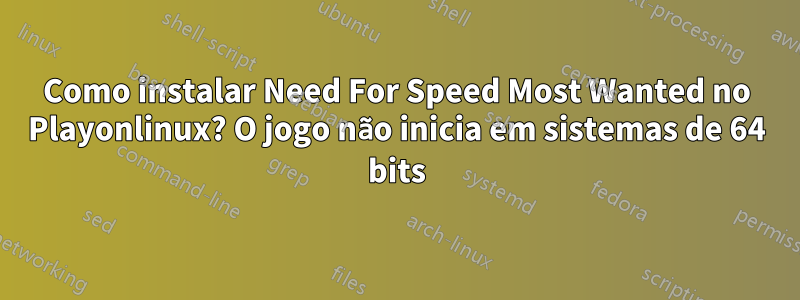 Como instalar Need For Speed ​​Most Wanted no Playonlinux? O jogo não inicia em sistemas de 64 bits