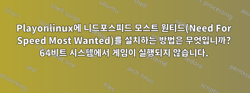 Playonlinux에 니드포스피드 모스트 원티드(Need For Speed ​​Most Wanted)를 설치하는 방법은 무엇입니까? 64비트 시스템에서 게임이 실행되지 않습니다.