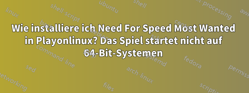 Wie installiere ich Need For Speed ​​Most Wanted in Playonlinux? Das Spiel startet nicht auf 64-Bit-Systemen