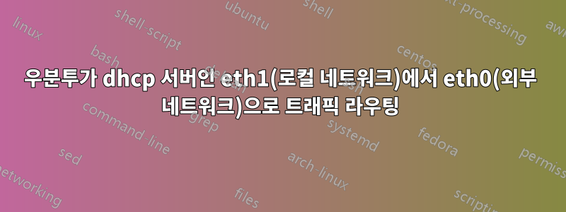 우분투가 dhcp 서버인 eth1(로컬 네트워크)에서 eth0(외부 네트워크)으로 트래픽 라우팅