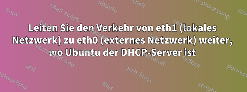 Leiten Sie den Verkehr von eth1 (lokales Netzwerk) zu eth0 (externes Netzwerk) weiter, wo Ubuntu der DHCP-Server ist