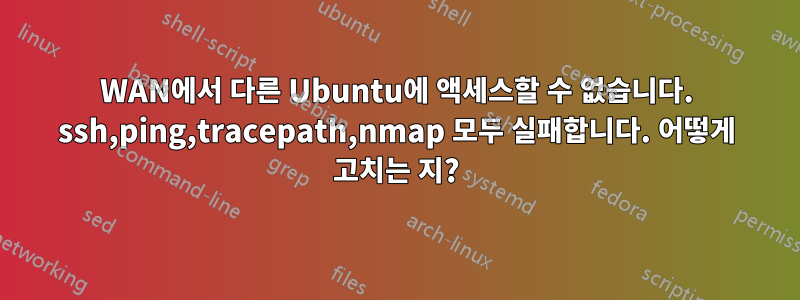 WAN에서 다른 Ubuntu에 액세스할 수 없습니다. ssh,ping,tracepath,nmap 모두 실패합니다. 어떻게 고치는 지?