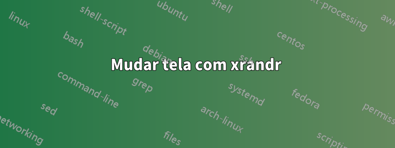 Mudar tela com xrandr