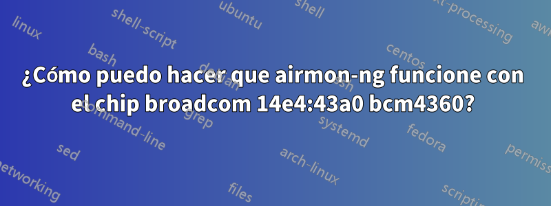 ¿Cómo puedo hacer que airmon-ng funcione con el chip broadcom 14e4:43a0 bcm4360?