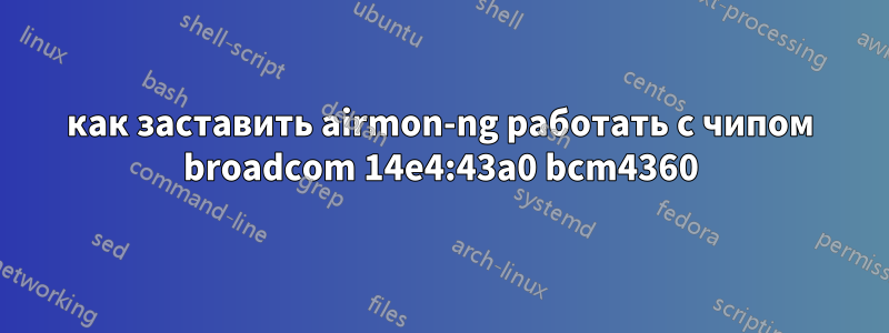 как заставить airmon-ng работать с чипом broadcom 14e4:43a0 bcm4360