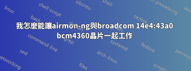 我怎麼能讓airmon-ng與broadcom 14e4:43a0 bcm4360晶片一起工作