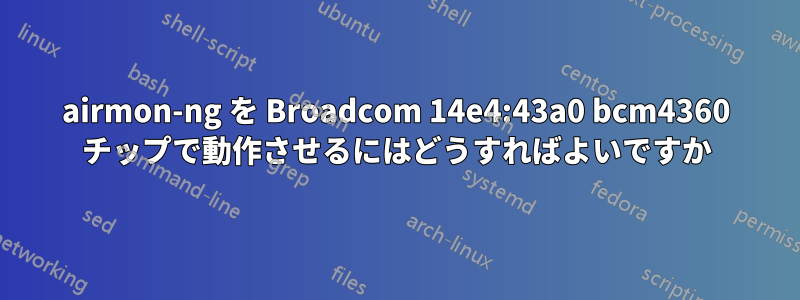 airmon-ng を Broadcom 14e4:43a0 bcm4360 チップで動作させるにはどうすればよいですか