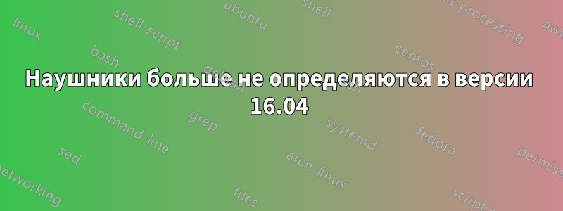 Наушники больше не определяются в версии 16.04