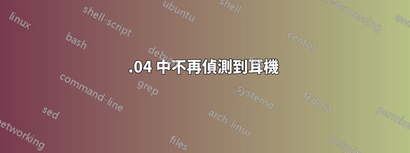 16.04 中不再偵測到耳機