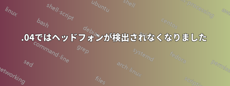 16.04ではヘッドフォンが検出されなくなりました