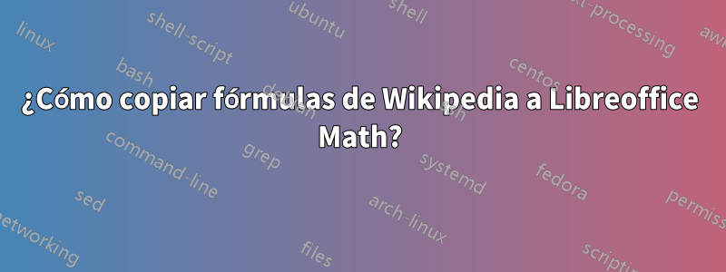 ¿Cómo copiar fórmulas de Wikipedia a Libreoffice Math?