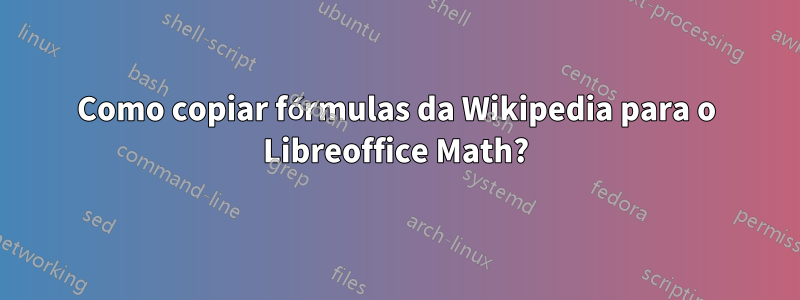 Como copiar fórmulas da Wikipedia para o Libreoffice Math?