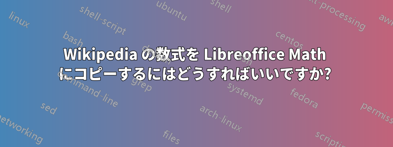 Wikipedia の数式を Libreoffice Math にコピーするにはどうすればいいですか?