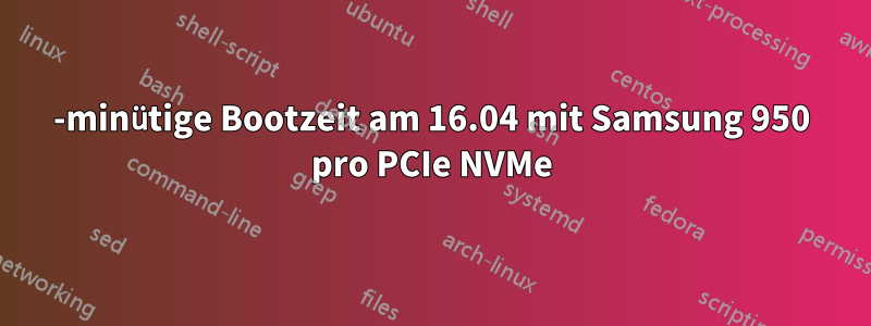 30-minütige Bootzeit am 16.04 mit Samsung 950 pro PCIe NVMe