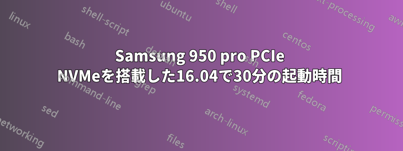 Samsung 950 pro PCIe NVMeを搭載した16.04で30分の起動時間