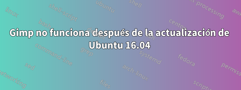 Gimp no funciona después de la actualización de Ubuntu 16.04