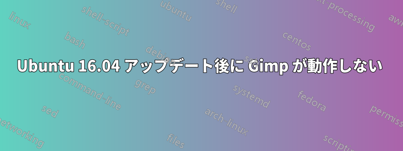 Ubuntu 16.04 アップデート後に Gimp が動作しない