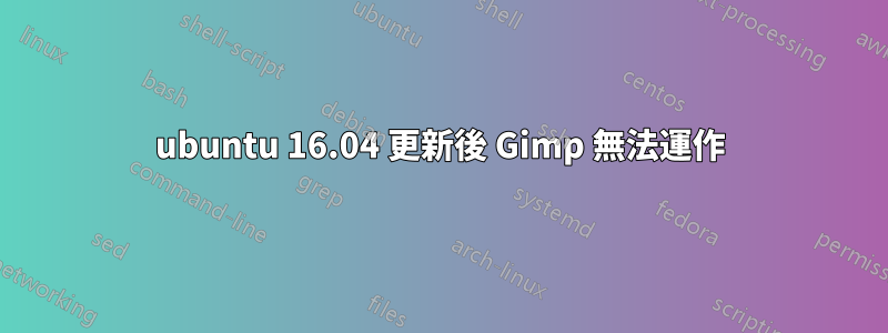 ubuntu 16.04 更新後 Gimp 無法運作